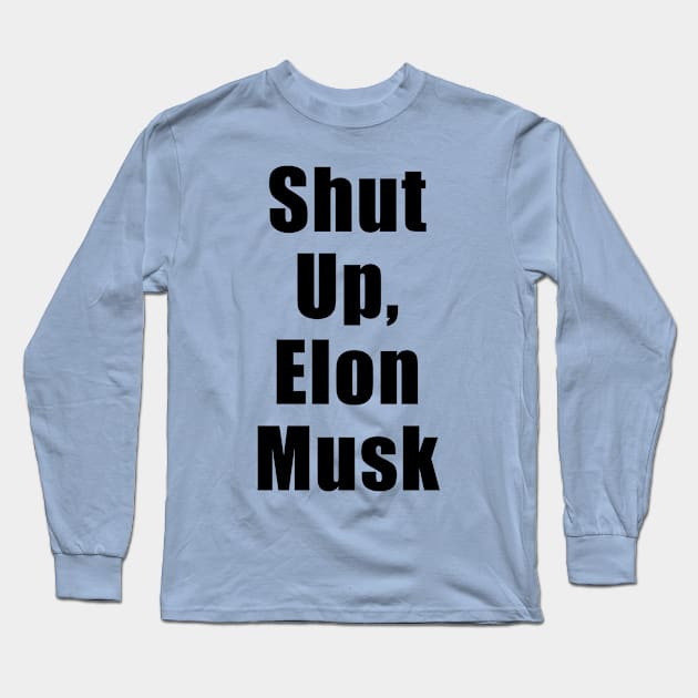 Shut Up, Elon Musk Long Sleeve T-Shirt by docninj